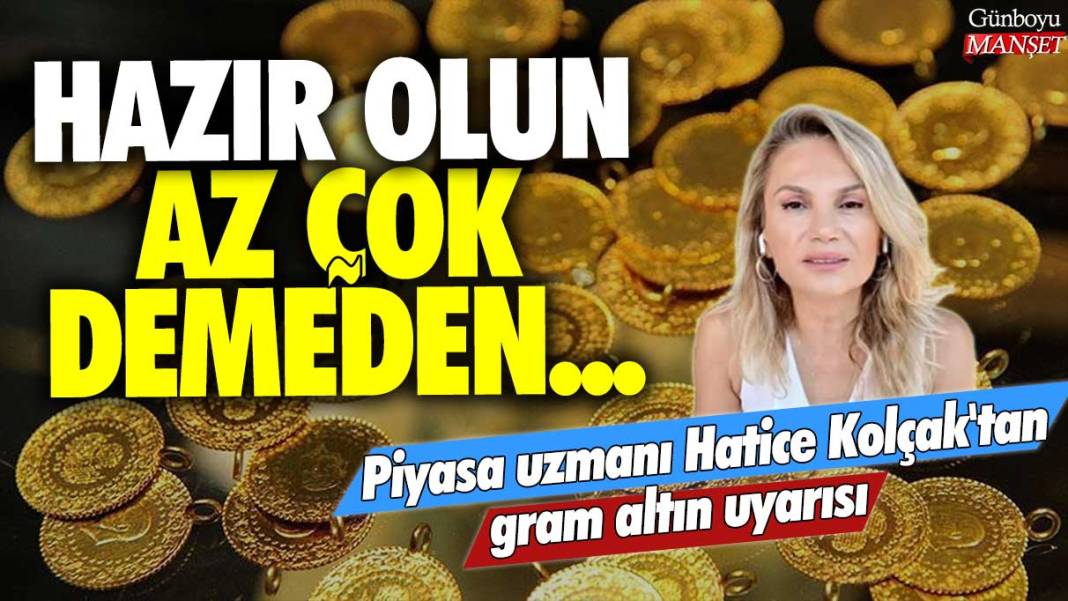 Piyasa uzmanı Hatice Kolçak'tan gram altın uyarısı: Hazır olun az çok demeden... 1