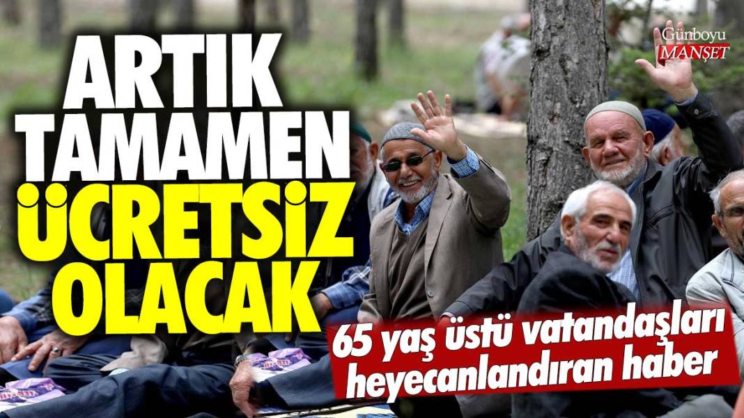 Artık tamamen ücretsiz olacak: 65 yaş üstü vatandaşları heyecanlandıran haber 1