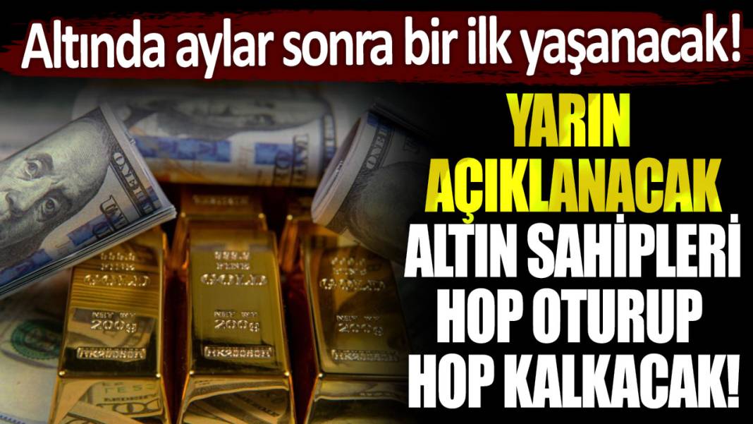 Yarın açıklanacak, altın sahipleri hop oturup hop kalkacak: Aylar sonra bir ilk yaşanacak! 1