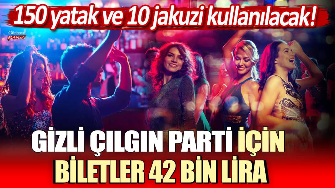 Gizli çılgın parti için biletler 42 bin lira: 150 yatak ve 10 jakuzi kullanılacak! 1