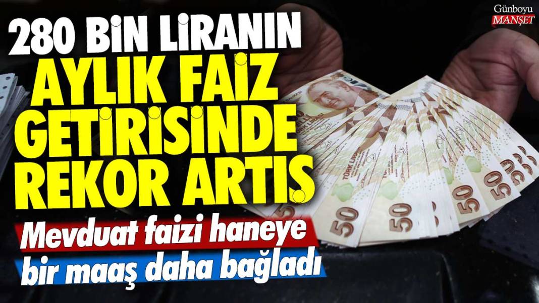 280.000 liranın aylık faiz getirisinde rekor artış! Mevduat faizi haneye bir maaş daha bağladı 1