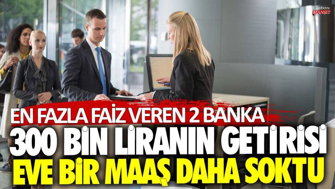 300 bin liranın banka getirisi eve 1 maaş daha soktu! En fazla faiz veren 2 banka 1