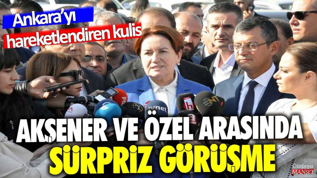 Meral Akşener ve Özgür Özel arasında sürpriz görüşme: Ankara’yı hareketlendiren kulis 1