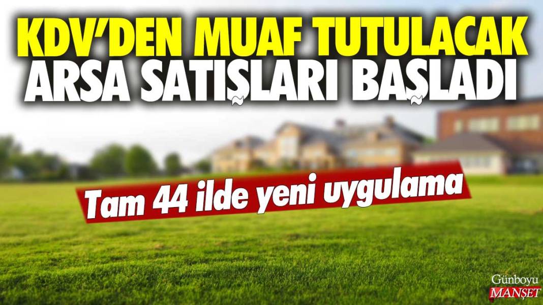 KDV'den muaf tutulacak arsa satışları başladı! Tam 44 ilde yeni uygulama 1