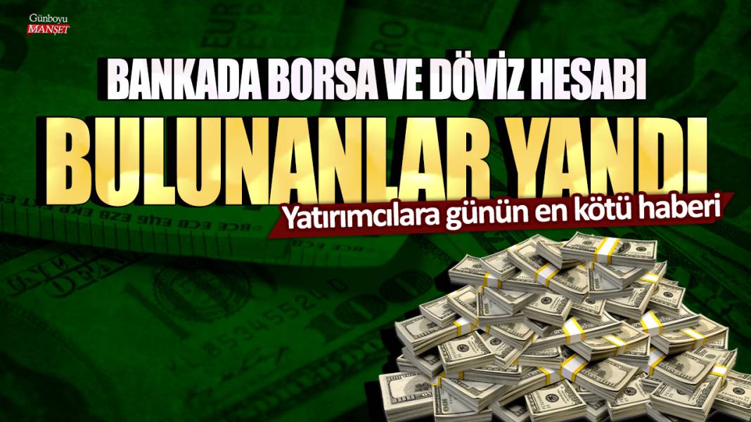 Bankada borsa ve döviz hesabı bulunanlar yandı! Yatırımcılara günün en kötü haberi 1