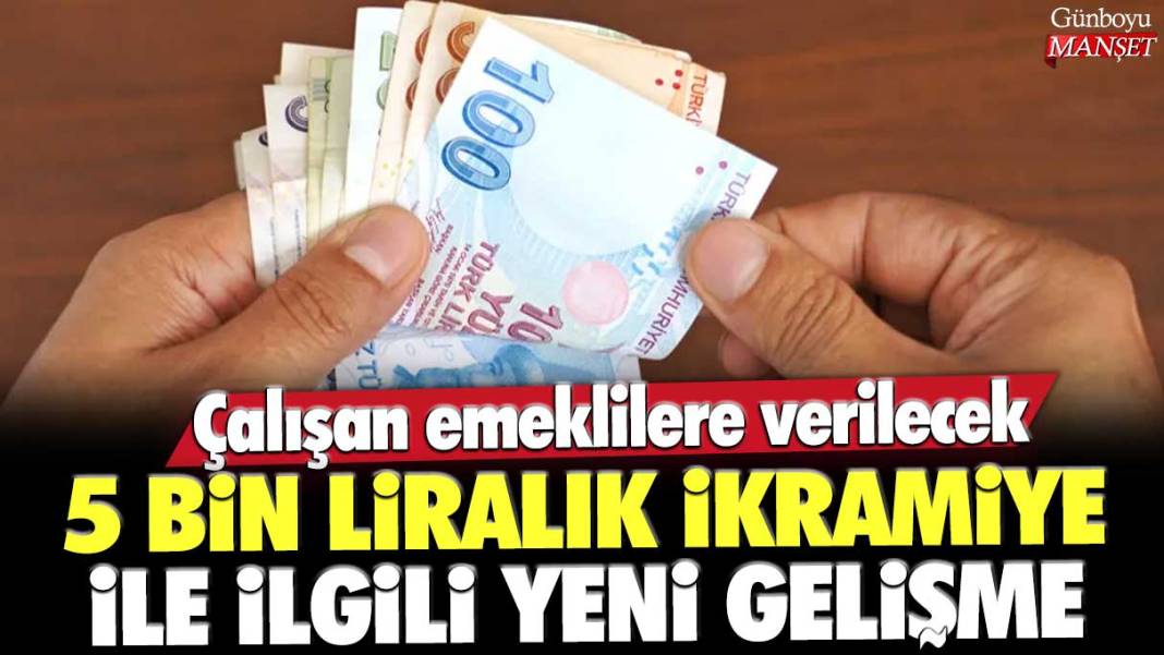 Çalışan emeklilere verilecek 5 bin liralık ikramiyeyle ilgili yeni gelişme 1