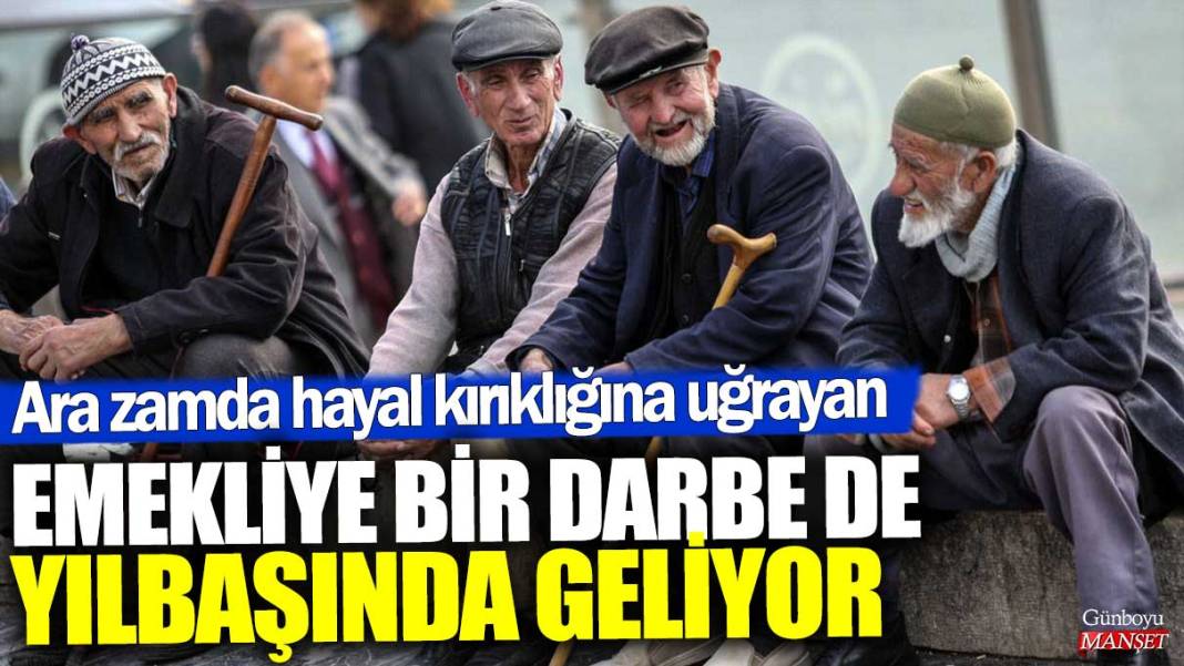 Ara zamda hayal kırıklığına uğrayan emekliye bir darbe de yılbaşında geliyor 1