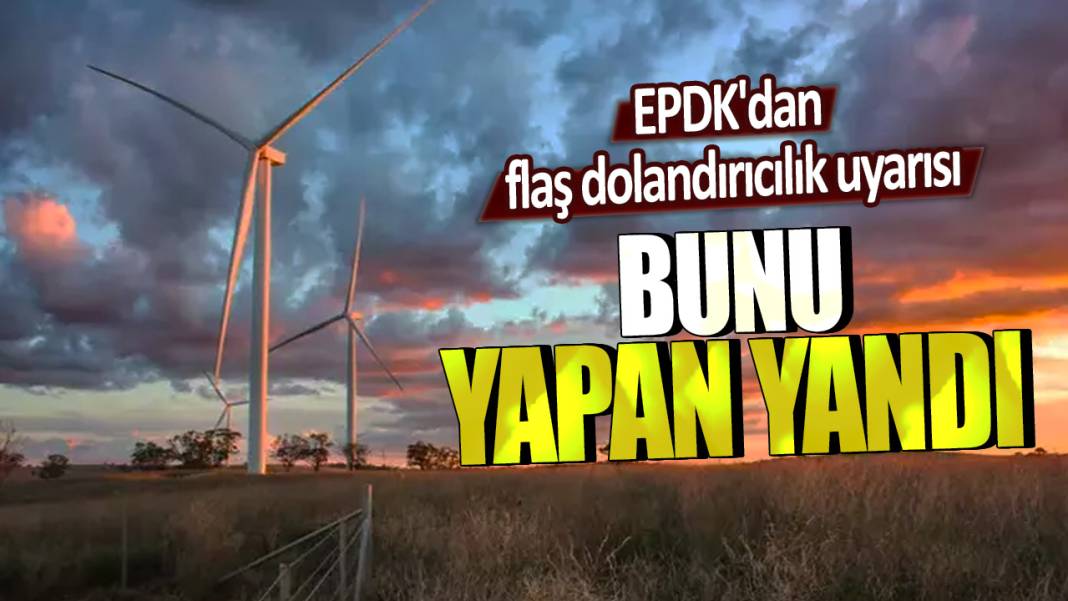 EPDK'dan flaş dolandırıcılık uyarısı! Bunu yapan yandı 1