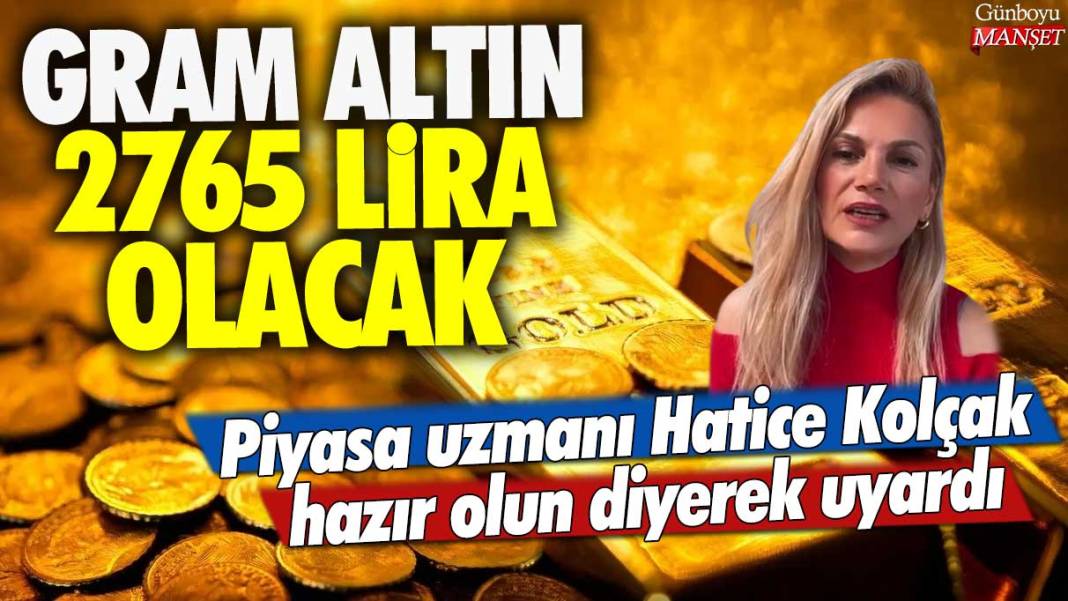 Gram altın 2765 lira olacak: Piyasa uzmanı Hatice Kolçak hazır olun diyerek uyardı 1