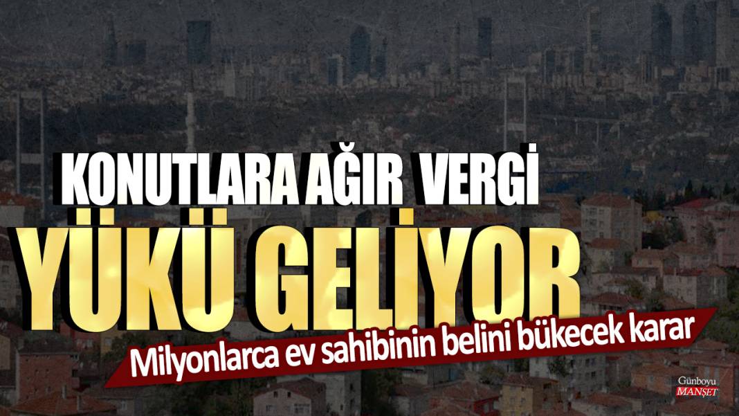 Milyonlarca ev sahibinin belini bükecek karar: Konutlara ağır vergi yükü geliyor 1