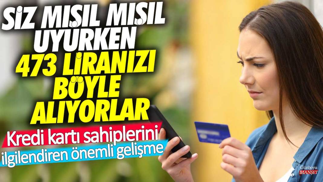 Siz mışıl mışıl uyurken 473 liranızı böyle alıyorlar! Kredi kartı sahiplerini ilgilendiren önemli gelişme 1