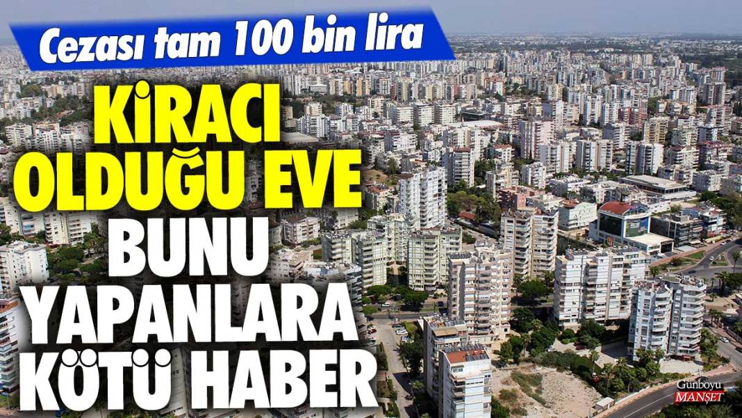 Kiracı olduğu eve bunu yapanlara kötü haber: Cezası tam 100 bin lira 1