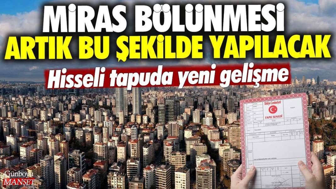 Hisseli tapuda yeni gelişme: Miras bölünmesi artık bu şekilde yapılacak 1