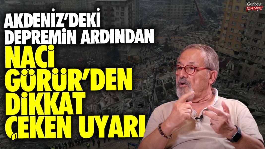 Akdeniz’deki depremin ardından Naci Görür’den dikkat çeken uyarı 1