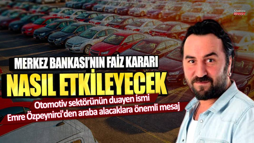 Otomotiv sektörünün duayen ismi Emre Özpeynirci'den araba alacaklara önemli mesaj! Merkez Bankası'nın faiz kararı nasıl etkileyecek 1