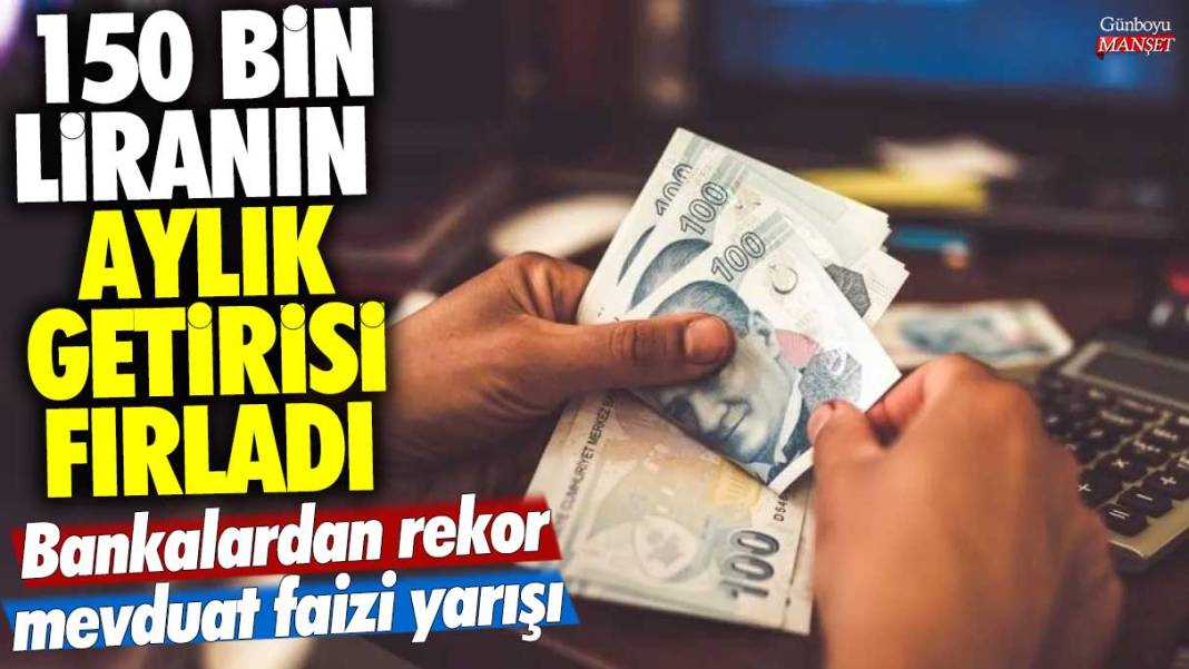 150 bin liranın aylık getirisi fırladı! Bankalardan rekor mevduat faizi yarışı 1