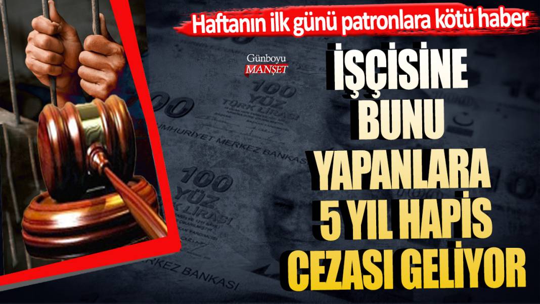 Haftanın ilk günü patronlara kötü haber! İşçisine bunu yapanlara 5 yıl hapis cezası geliyor 1