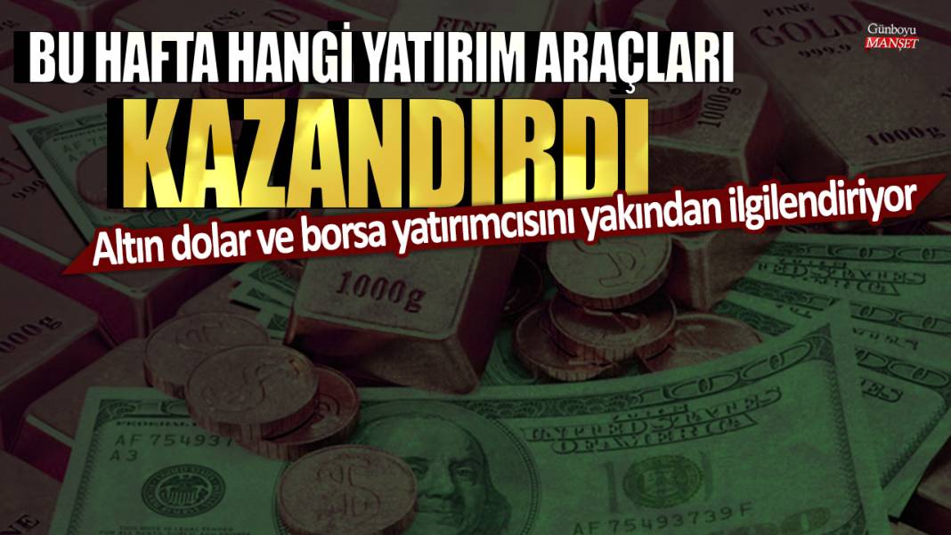 Bu hafta hangi yatırım araçları kazandırdı: Altın dolar ve borsa yatırımcısını yakından ilgilendiriyor 1