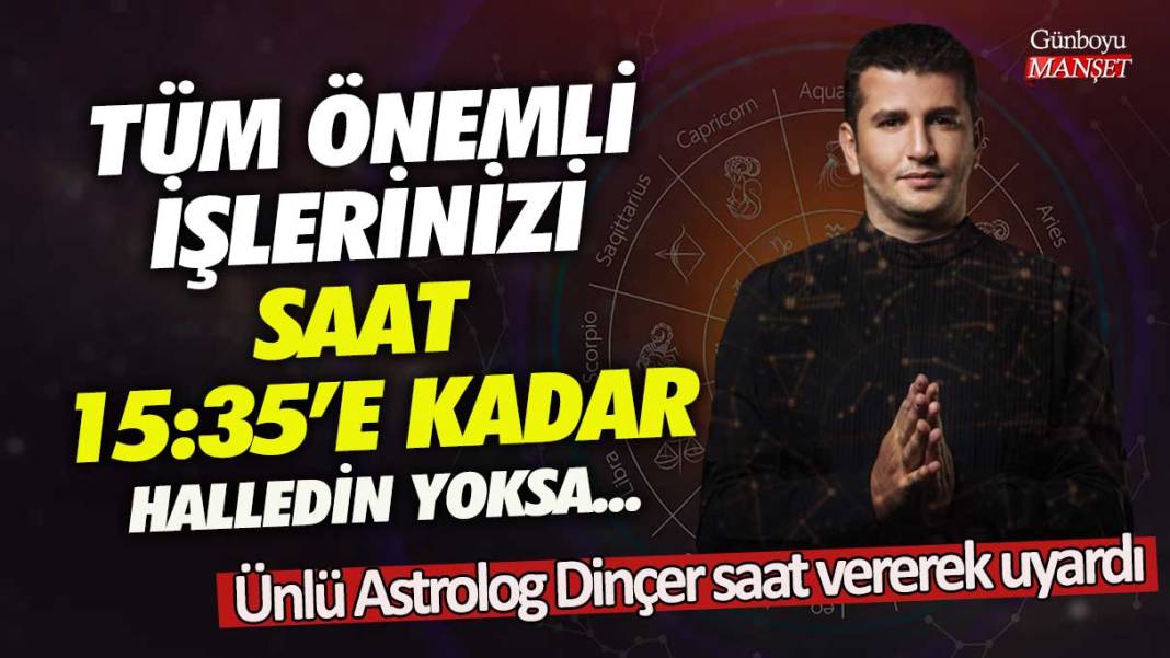 Ünlü Astrolog Dinçer Güner saat vererek uyardı!  Tüm önemli işlerinizi saat 15:35'e kadar halledin yoksa 1