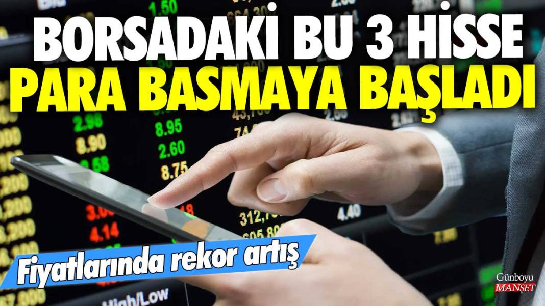 Borsadaki bu 3 hisse para basmaya başladı! Fiyatlarında rekor artış 1