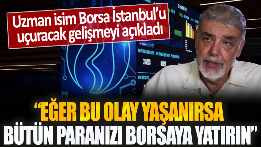 Uzman isim borsayı uçuracak gelişmeyi açıkladı: Eğer bu olay yaşanırsa bütün paramı borsaya yatıracağım! 1