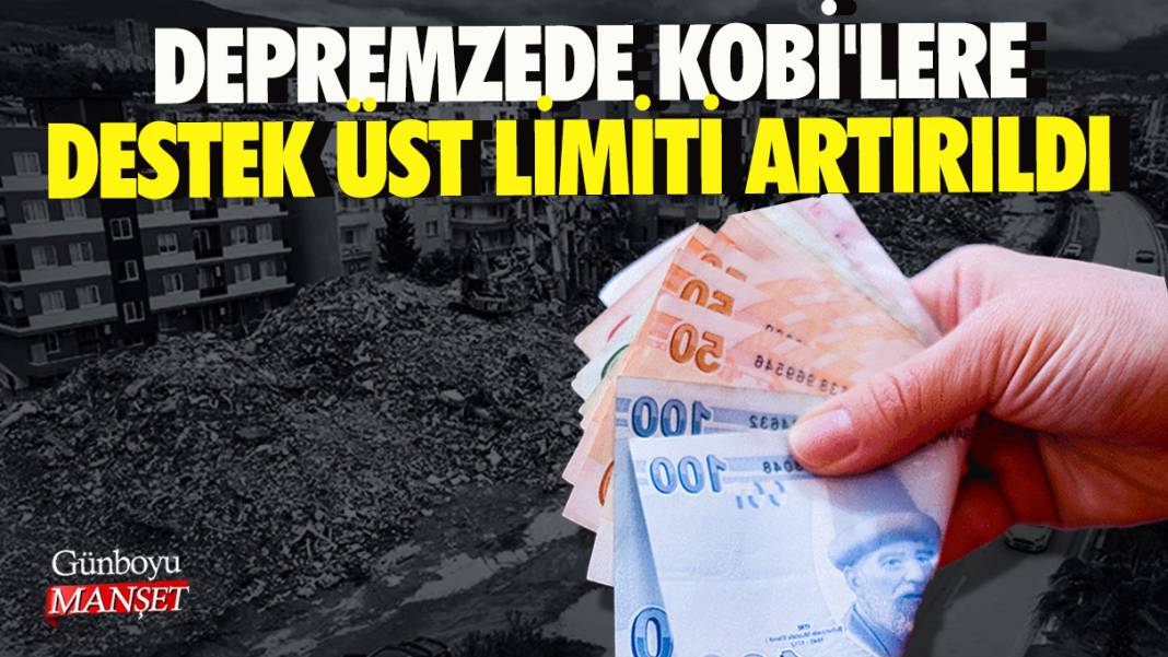 Depremzede KOBİ'lere destek üst limiti artırıldı 1