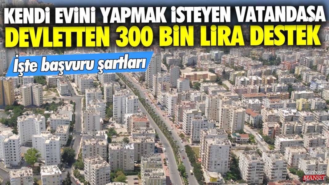 Kendi evini yapmak isteyen vatandaşa devletten 300 bin lira destek: İşte başvuru şartları 1