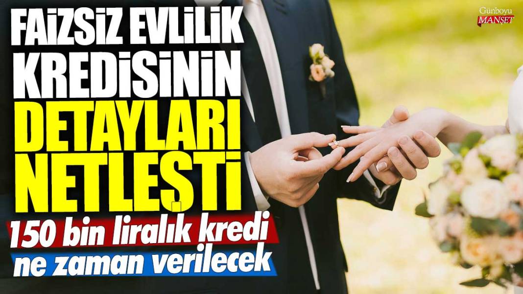 Faizsiz evlilik kredisinin detayları netleşti! 150 bin liralık kredi ne zaman verilecek 1