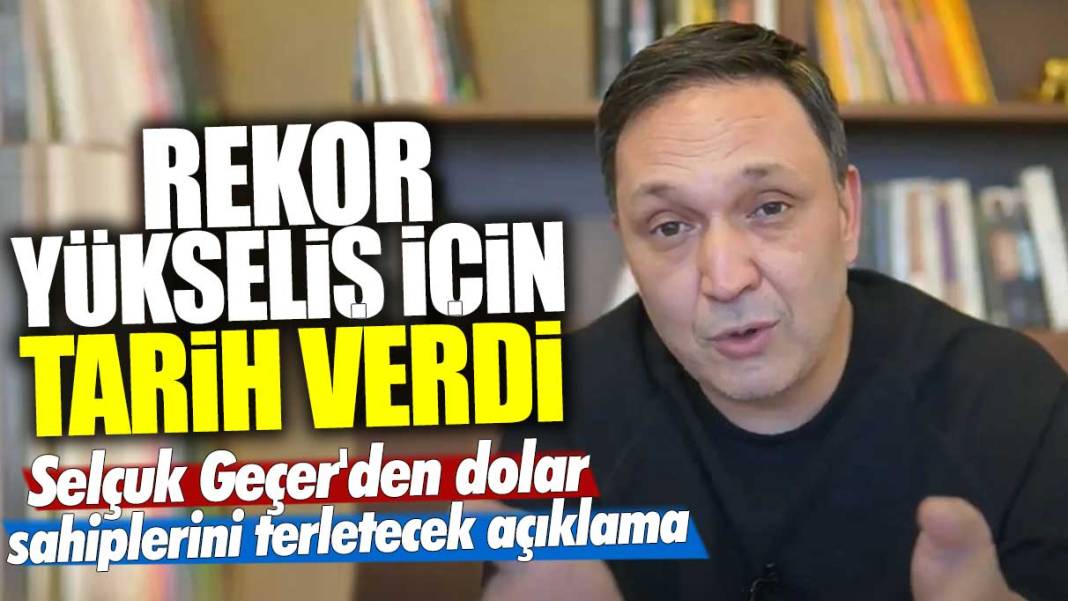 Selçuk Geçer'den dolar sahiplerini terletecek açıklama! Rekor yükseliş için tarih verdi 1