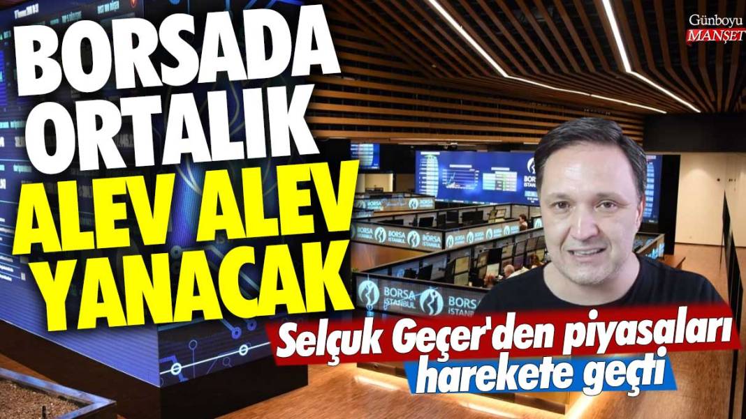 Borsada ortalık alev alev yanacak! Selçuk Geçer'den piyasaları sarsacak açıklama 1