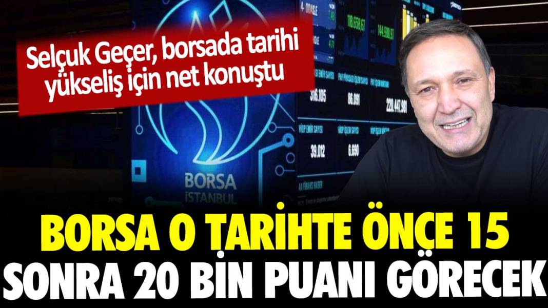 Selçuk Geçer borsa yatırımcısına seslendi: O tarihte önce 15 sonra 20 bin puana yükselecek... 1