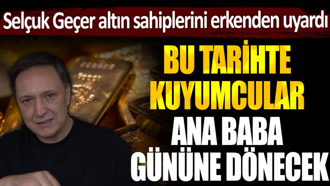 Bu tarihte kuyumcular ana baba gününe dönecek... Selçuk Geçer altın sahiplerini erkenden uyardı 1