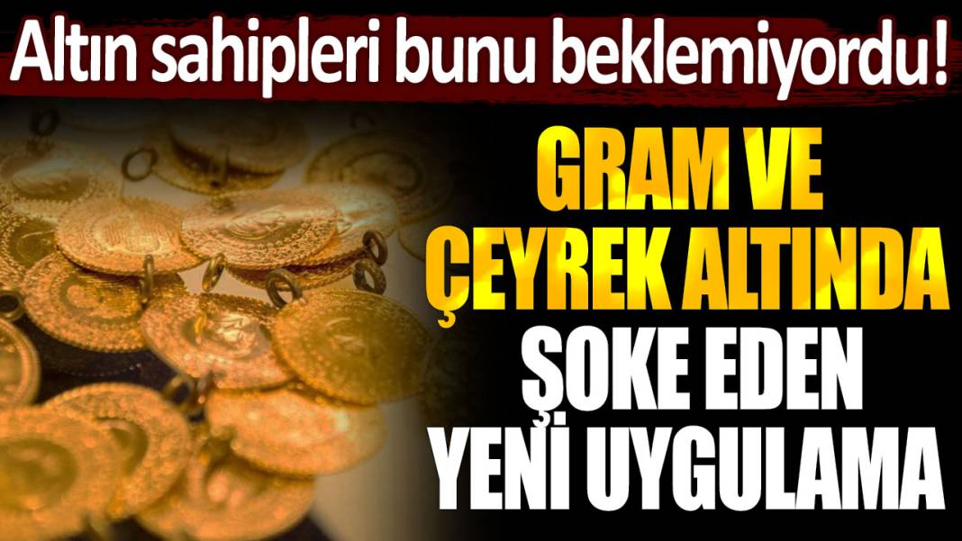 Altın sahipleri bunu beklemiyordu! Gram ve çeyrek altın için şok eden yeni uygulama... 1