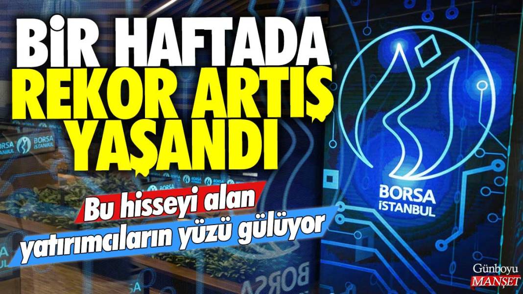 Bu hisseyi alan yatırımcıların yüzü gülüyor: Bir haftada rekor artış yaşandı 1