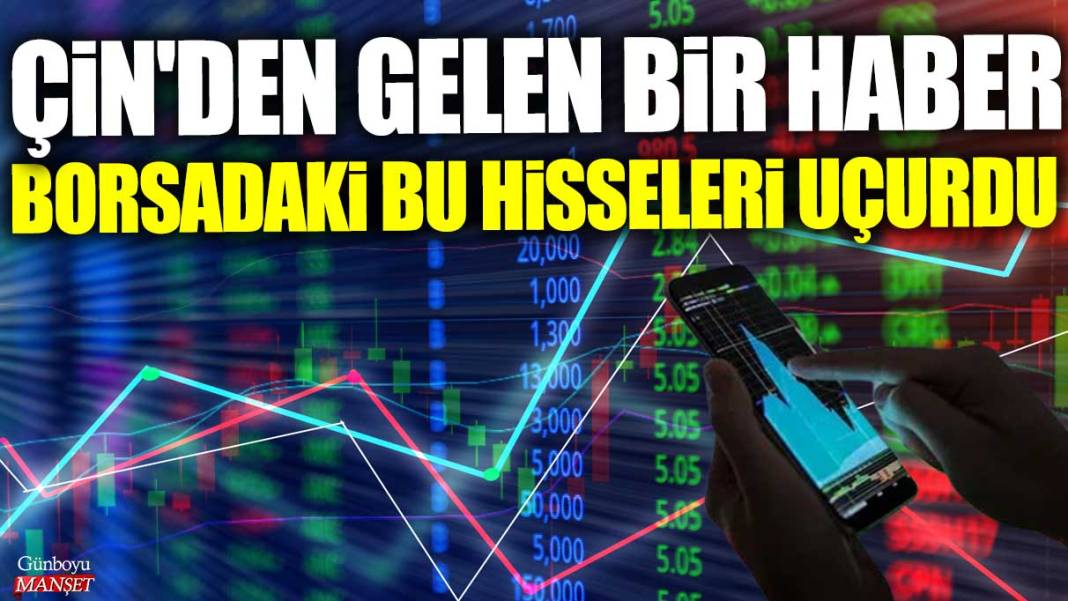 Çin'den gelen bir haber borsadaki bu hisseleri uçurdu 1