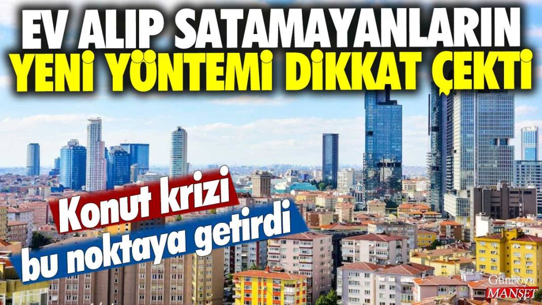 Ev alıp satamayanların yeni yöntemi dikkat çekti: Konut krizi bu noktaya getirdi 1