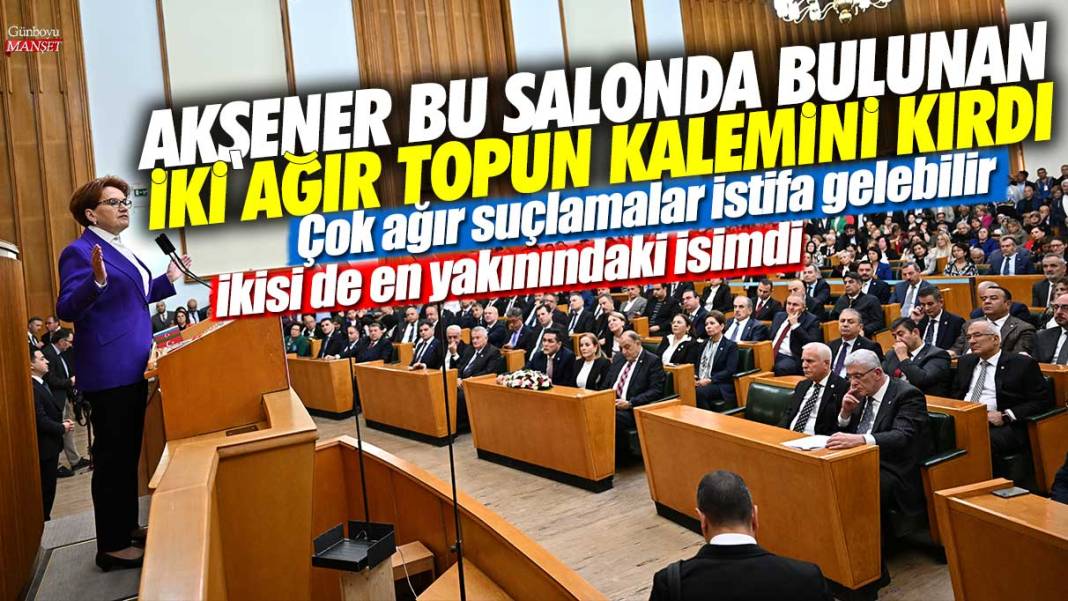 Akşener bu salonda bulunan iki ağır topun kalemini kırdı! Çok ağır suçlamalar istifa gelebilir: İkisi de en yakınındaki isimdi 1