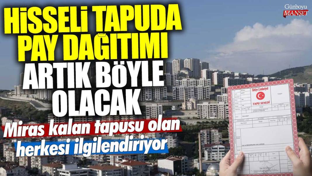 Miras kalan tapusu olan herkesi ilgilendiriyor! Hisseli tapuda pay dağıtımı artık böyle olacak 1