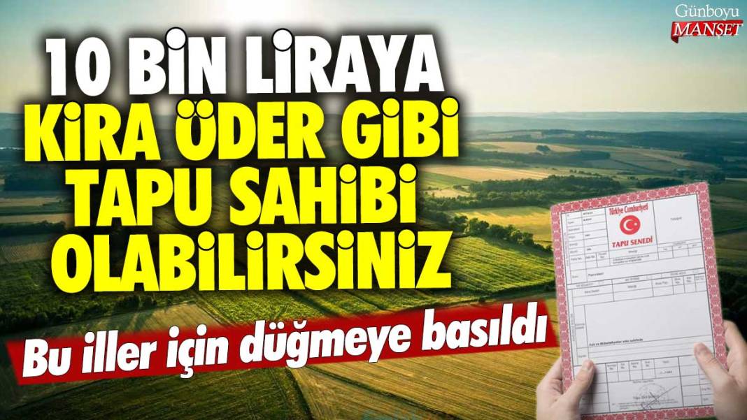 10 bin liraya kira öder gibi tapu sahibi olabilirsiniz: Bu iller için düğmeye basıldı 1