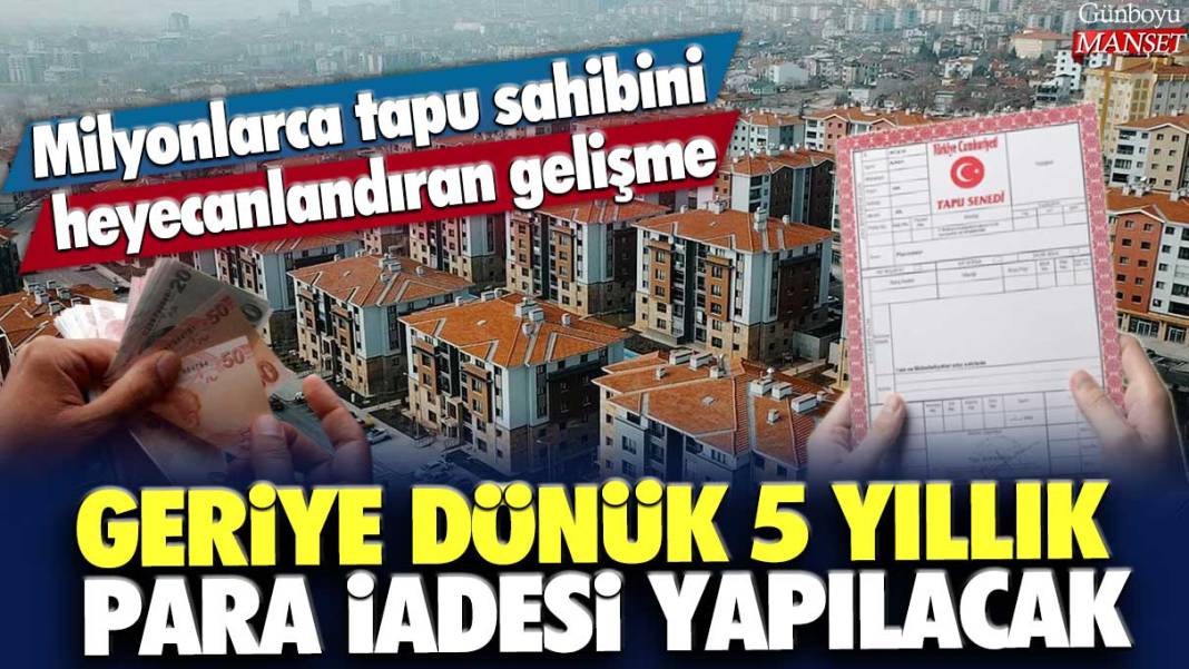 Milyonlarca tapu sahibini heyecanlandıran gelişme: Geriye dönük 5 yıllık para iadesi yapılacak 1