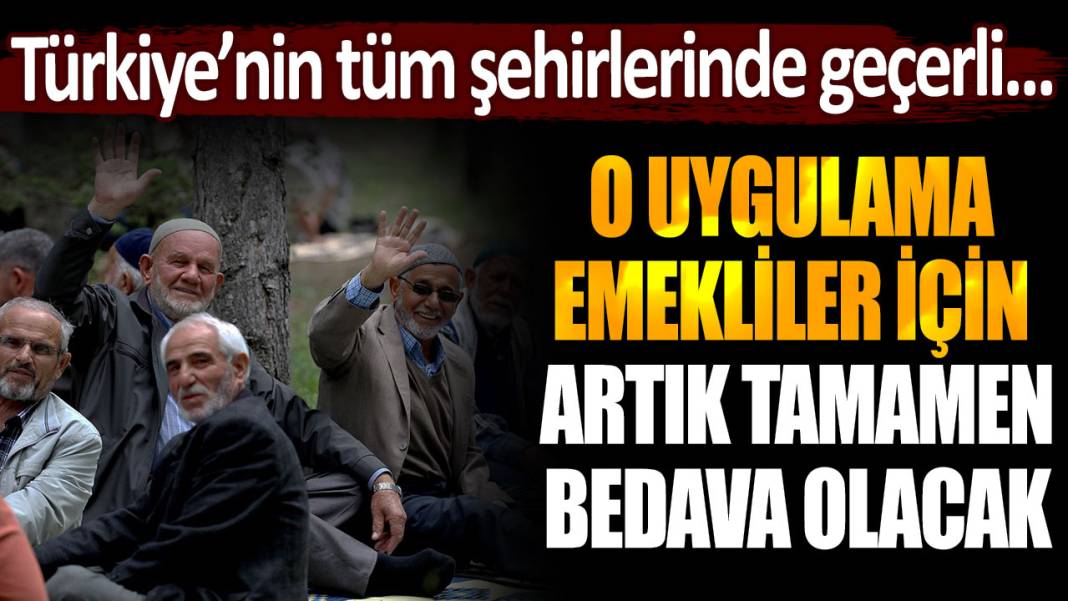 Türkiye'nin tüm şehirlerinde geçerli olacak! O uygulama emekliler için artık bedava... 1