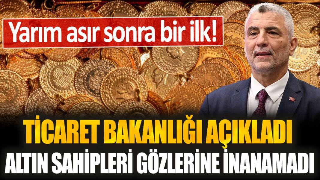 Ticaret Bakanlığı açıkladı, altın sahipleri gözlerine inanamadı: Yarım asır sonra bir ilk! 1