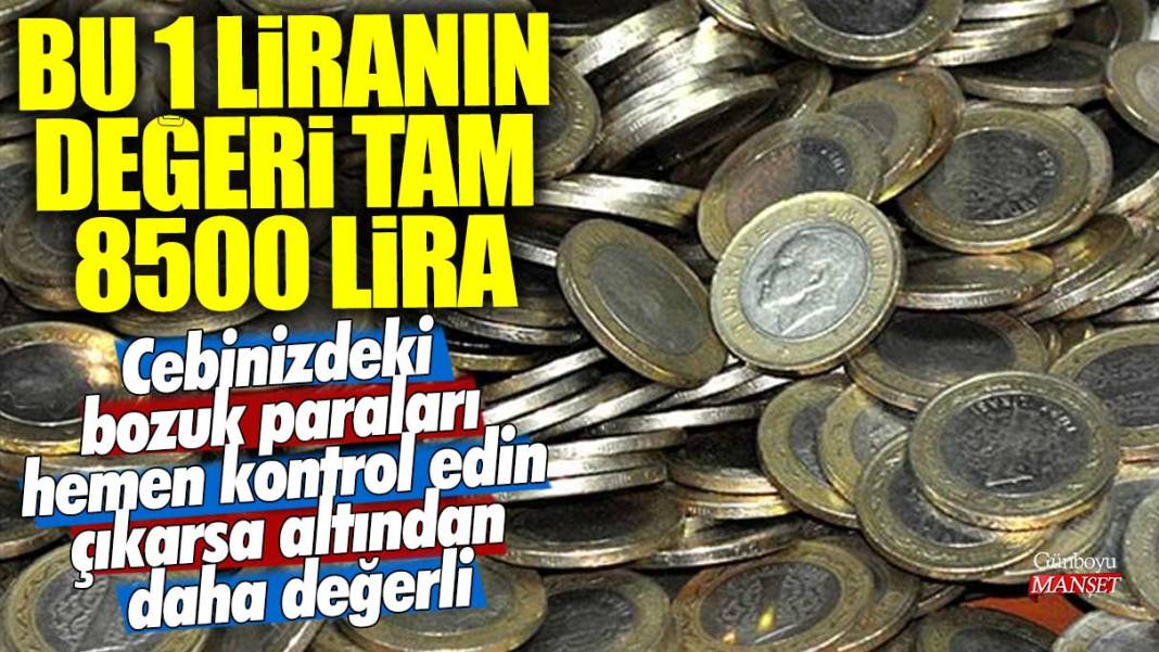 Bu 1 liranın değeri tam 8500 lira: Cebinizdeki bozuk paraları hemen kontrol edin çıkarsa altından daha değerli 1