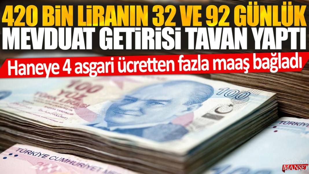 420 bin TL'nin 32 ve 92 günlük mevduat getirisi tavan yaptı: Haneye 4 asgariden fazla maaş bağladı 1