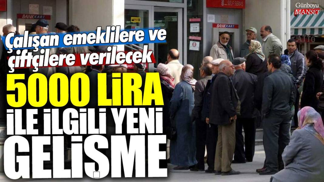 Çalışan emeklilere ve çiftçilere verilecek 5000 lira ile ilgili yeni gelişme 1