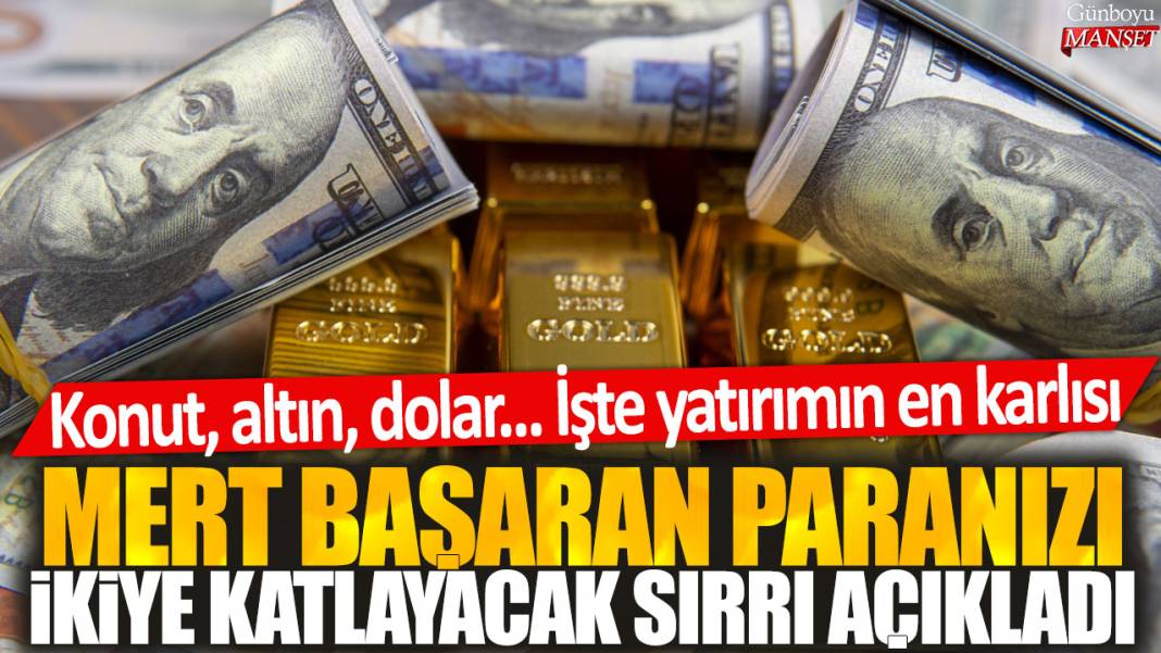 Yatırımın dahi çocuğu Mert Başaran paranızı ikiye katlayacak sırrı açıkladı: Konut, altın, dolar... İşte yatırımın en karlısı 1