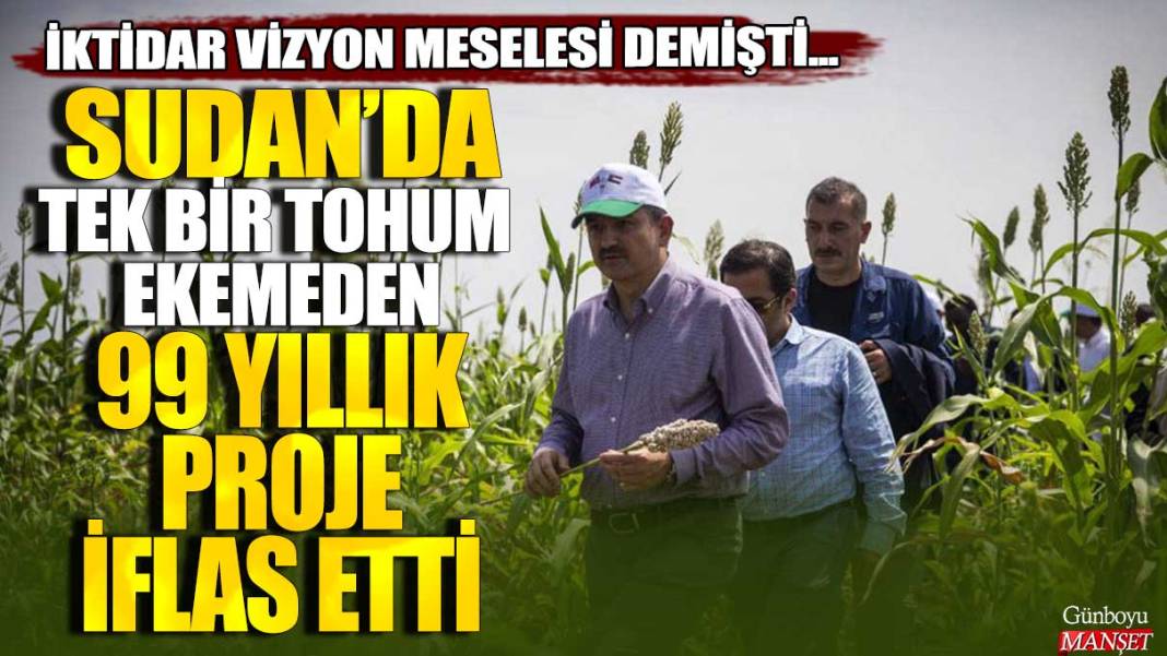 İktidar vizyon meselesi demişti... Sudan'da tek bir tohum ekemeden 99 yıllık proje iflas etti 1