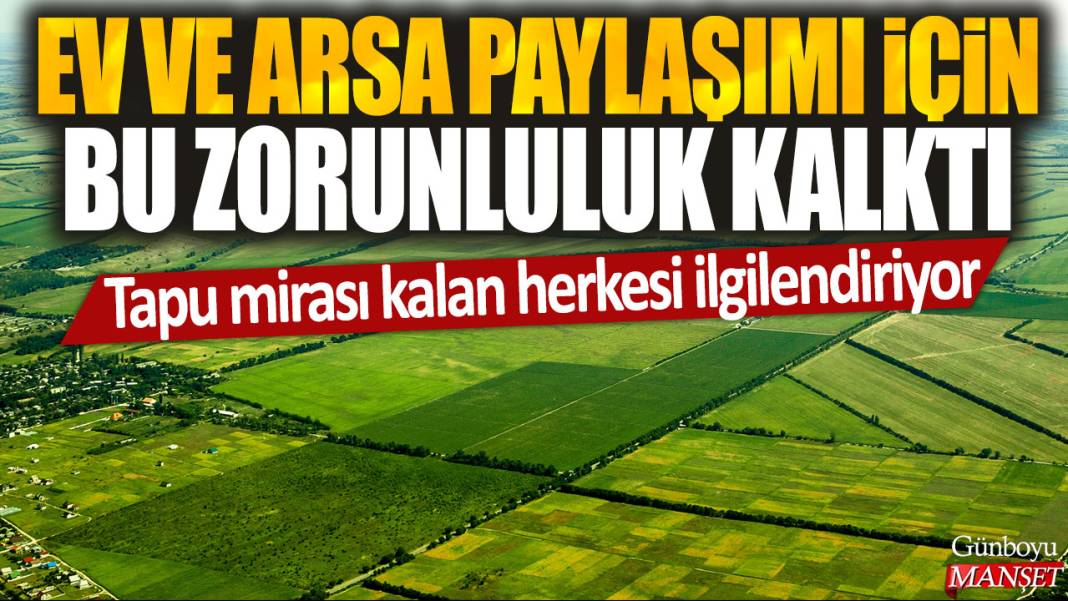 Tapu mirası kalan herkesi ilgilendiriyor: Ev ve arsa paylaşımı için bu zorunluluk kalktı 1