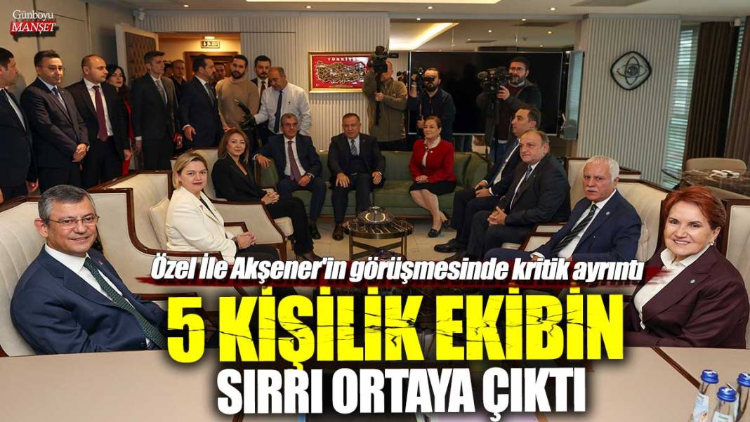 Özgür Özel ile Meral Akşener'in görüşmesinde kritik ayrıntı! 5 kişilik ekibin sırrı ortaya çıktı 1