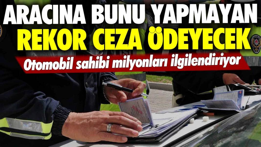 Otomobil sahibi milyonları ilgilendiriyor: Aracına bunu yapmayan rekor ceza ödeyecek 1